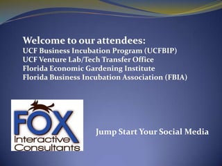 Welcome to our attendees: UCF Business Incubation Program (UCFBIP) UCF Venture Lab/Tech Transfer Office Florida Economic Gardening Institute Florida Business Incubation Association (FBIA) Jump Start Your Social Media  