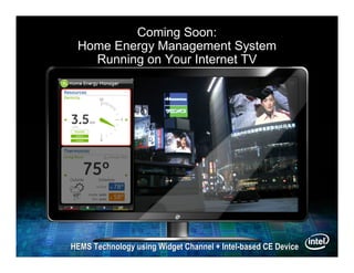 Coming Soon:
 Home Energy Management System
   Running on Your Internet TV




HEMS Technology using Widget Channel + Intel-based CE Device
 