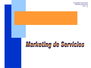 Universidad Casa Grande
   Marketing de Servicios
               Curso: IV
                        1
 