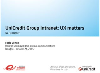UniCredit Group Intranet: UX matters
IA Summit
Fabio Delton
Head of Social & Digital Internal Communications
Bologna – October 24, 2015
 