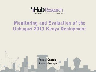Monitoring and Evaluation of the
Uchaguzi 2013 Kenya Deployment
Angela Crandall
Rhoda Omenya
 