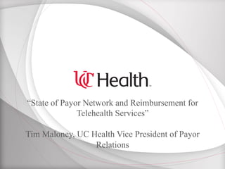 “State of Payor Network and Reimbursement for
Telehealth Services”
Tim Maloney, UC Health Vice President of Payor
Relations
 