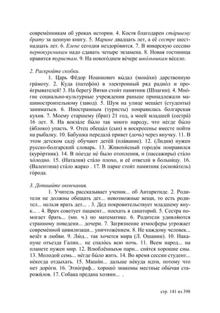 современникам об уроках истории. 4. Костя благодарен старшему
брату за ценную книгу. 5. Марине двадцать лет, а её сестре шест-
надцать лет. 6. Елене сегодня нездоровится. 7. В январскую сессию
первокурсникам надо сдавать четыре экзамена. 8. Новая гостиница
нравится туристам. 9. На новогоднем вечере школьникам весело.

2. Раскройте скобки.
        1. Царь Фёдор Иоаннович выдал (монахи) дарственную
грамоту. 2. Куда (патефон) в электронный ряд радиол и про-
игрывателей! 3. На берегу Вятки стоит памятник (Шпагин). 4. Мно-
гие социально-культурные учреждения раньше принадлежали ма-
шиностроительному (завод). 5. Шум на улице мешает (студенты)
заниматься. 6. Иностранным (туристы) понравилась болгарская
кухня. 7. Моему старшему (брат) 21 год, а моей младшей (сестра)
16 лет. 8. На вокзале было так много народу, что негде было
(яблоко) упасть. 9. Отец обещал (сын) в воскресенье вместе пойти
на рыбалку. 10. Бабушка передала привет (дочь) через внучку. 11. В
этом детском саду обучают детей (плавание). 12. (Лидия) нужен
русско-болгарский словарь. 13. Живописный городок понравился
(курортник). 14. В поезде не было отопления, и (пассажиры) стало
холодно. 15. (Наталия) стало плохо, и её отвезли в больницу. 16.
(Валентина) стало жарко . 17. В парке стоит памятник (основатель)
города.

3. Допишите окончания.
          1. Учитель рассказывает ученик... об Антарктиде. 2. Роди-
тели не должны обещать дет... невозможные вещи, то есть роди-
тел... нельзя врать дет... . 3. Дед покровительствует младшему вну-
к... . 4. Врач советует пациент... поехать в санаторий. 5. Сестра по-
могает брать... (мн. ч.) по математике. 6. Родители удивляются
странному поведени... дочери. 7. Загрязнение атмосферы угрожает
современной цивилизаци... уничтожением. 8. Не каждому человек...
везёт в любви. 9. Люд... так хочется мира (Л. Ошанин). 10. Нака-
нуне отъезда Галин... не спалось всю ночь. 11. Всем народ... на
планете нужен мир. 12. Влюблённыъм парн... снятся хорошие сны.
13. Молодой семь... негде было жить. 14. Во время сессии студент...
некогда отдыхать. 15. Машин... дальше некуда идти, потому что
нет дороги. 16. Этнограф... хорошо знакомы местные обычаи ста-
рожилов. 17. Собака предана хозяин... .


                                                        стр. 141 из 398
 