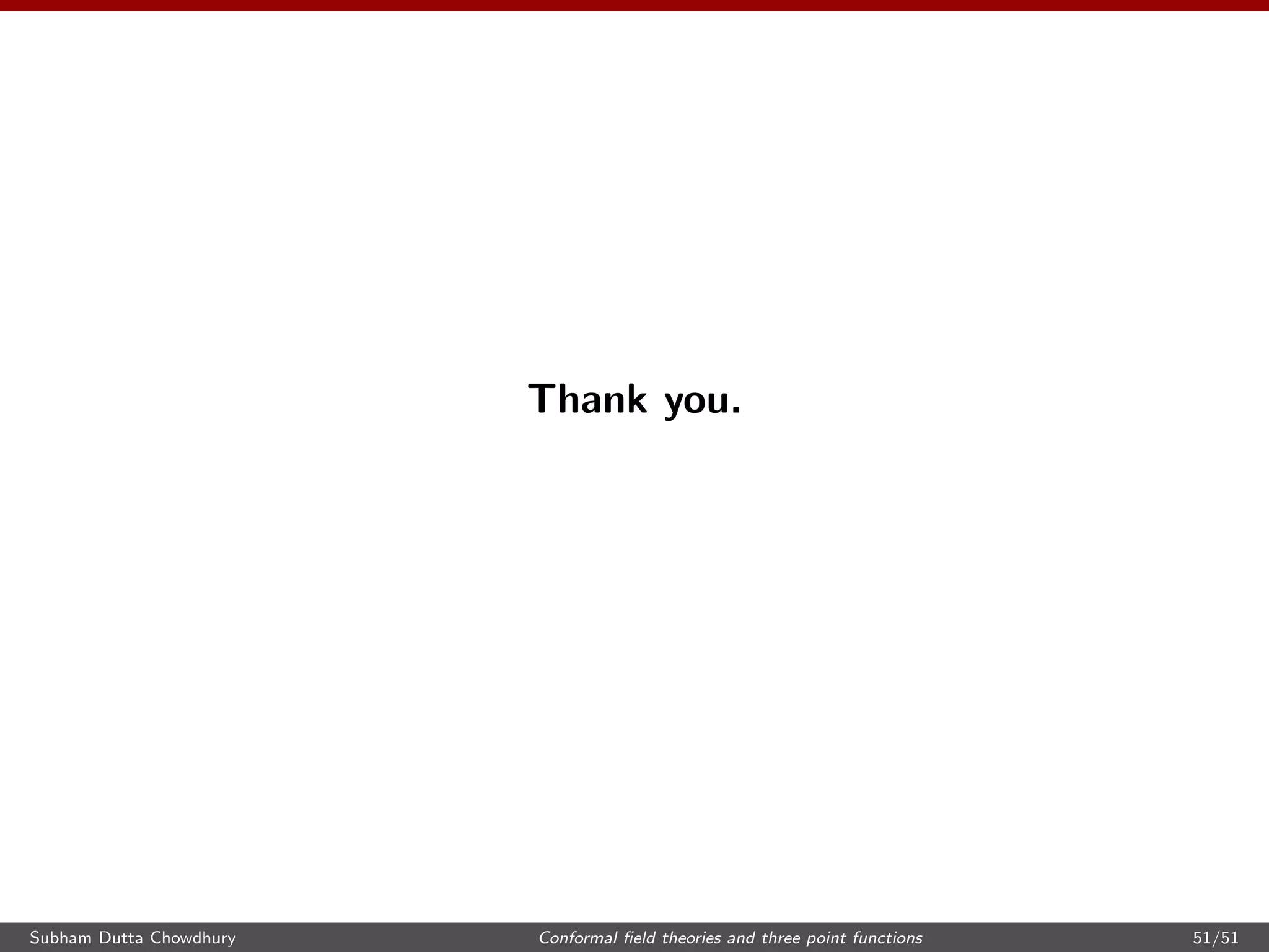 Thank you.
Subham Dutta Chowdhury Conformal ﬁeld theories and three point functions 51/51
 