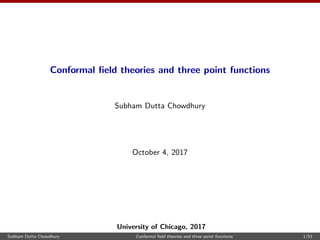Conformal ﬁeld theories and three point functions
Subham Dutta Chowdhury
October 4, 2017
University of Chicago, 2017
Subham Dutta Chowdhury Conformal ﬁeld theories and three point functions 1/51
 