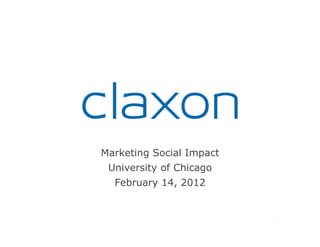 Marketing Social Impact
 University of Chicago
  February 14, 2012
 