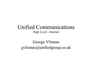 Unified Communications High Level - Internal George Vlismas [email_address] 