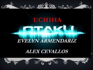 UCHIHA


EVELYN ARMENDARIZ
  ALEX CEVALLOS
 