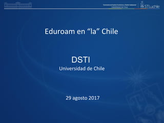 Universidad	
  de	
  Chile
Eduroam	
  en	
  “la”	
  Chile
DSTI
29	
  agosto	
  2017
 