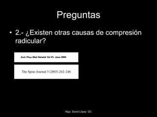 Preguntas
• 2.- ¿Existen otras causas de compresión
radicular?
Klgo. David López DC
 