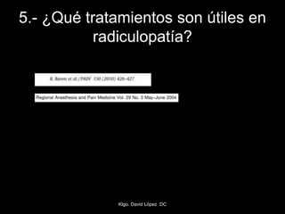 5.- ¿Qué tratamientos son útiles en
radiculopatía?
Klgo. David López DC
 