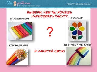 ВЫБЕРИ, ЧЕМ ТЫ ХОЧЕШЬ
НАРИСОВАТЬ РАДУГУ,
ПЛАСТИЛИНОМ КРАСКАМИ
КАРАНДАШАМИ ЦВЕТНЫМИ МЕЛКАМИ
?
И НАРИСУЙ СВОЮ
 