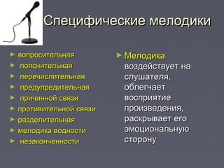 Специфические мелодикиСпецифические мелодики
► вопросительнаявопросительная
► пояснительнаяпояснительная
► перечислительнаяперечислительная
► предупредительнаяпредупредительная
► причинной связипричинной связи
► противительной связипротивительной связи
► разделительнаяразделительная
► мелодика водностимелодика водности
► незаконченностинезаконченности
► МелодикаМелодика
воздействует навоздействует на
слушателя,слушателя,
облегчаетоблегчает
восприятиевосприятие
произведения,произведения,
раскрывает егораскрывает его
эмоциональнуюэмоциональную
сторонусторону
 
