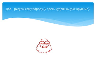 Два – рисуем саму бороду (и здесь кудряшки уже крупные).
 