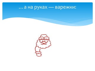 …а на руках — варежки:
 