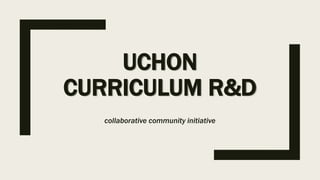 UCHON
CURRICULUM R&D
collaborative community initiative
 