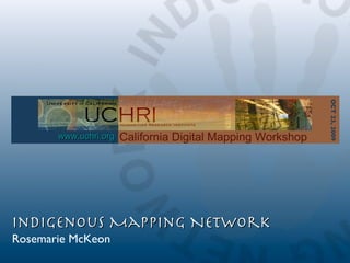 1 1 California Digital Mapping Workshop Indigenous Mapping Network Rosemarie McKeon www.uchri.org OCT 23, 2009 