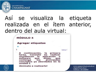 Así se visualiza la etiqueta
realizada en el ítem anterior,
dentro del aula virtual:
www.campusvirtual.uch.edu.ar
cdigital@uch.edu.ar
Teléfono: 261-4244843
 