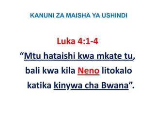 KANUNI ZA MAISHA YA USHINDI



         Luka 4:1‐4
“Mtu h i hi k mkate tu, 
“    hataishi kwa k
 bali kwa kila Neno li k l
 b li k kil N       litokalo
 katika kinywa cha Bwana”.
 k tik ki       h B     ”
 