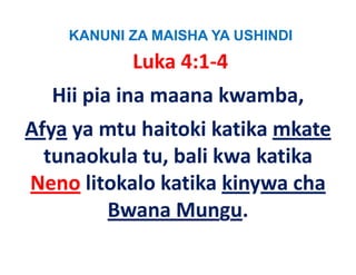 KANUNI ZA MAISHA YA USHINDI
           Luka 4:1‐4
  Hii pia ina maana kwamba, 
Afya ya mtu haitoki katika mkate
  tunaokula tu bali kwa katika
            tu, bali
Neno litokalo katika kinywa cha
                            cha 
        Bwana Mungu.
 