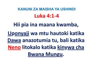KANUNI ZA MAISHA YA USHINDI
           Luka 4:1‐4
  Hii pia ina maana kwamba, 
Uponyaji wa mtu hautoki katika
Dawa anazotumia tu bali katika
                   tu, bali
Neno litokalo katika kinywa cha
                            cha 
        Bwana Mungu.
 