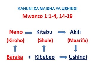 KANUNI ZA MAISHA YA USHINDI

         Mwanzo 1:1‐4, 14‐19

 Neno            Kitabu             Akili
(Kiroho)           (Shule)            (Maarifa)
(Kiroho)           (Shule)            (Maarifa)


Baraka +   Kibebeo                  Ushindi
 