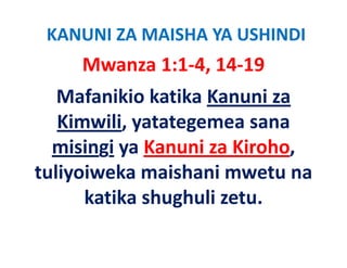 KANUNI ZA MAISHA YA USHINDI
     Mwanza 1:1‐4, 14‐19
   Mafanikio katika Kanuni za 
   Kimwili, yatategemea sana 
   Ki   ili t t
  misingi ya Kanuni za Kiroho,
          ya Kanuni za Kiroho, 
tuliyoiweka maishani mwetu na 
      katika shughuli zetu.
 