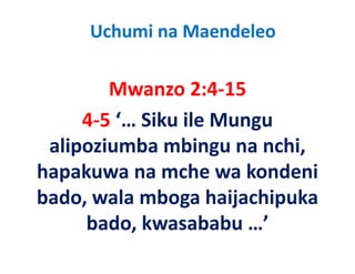 Uchumi na Maendeleo

         Mwanzo 2:4‐15
         M         2 4 15
      4‐5  Siku ile Mungu
      4 5 ‘… Siku ile Mungu 
 alipoziumba mbingu na nchi, 
    p                 g      ,
hapakuwa na mche wa kondeni 
bado, wala mboga haijachipuka 
      bado, kwasababu …
      bado kwasababu ’
 