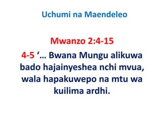 Uchumi na Maendeleo

       Mwanzo 2:4‐15
       M        2 4 15
4‐5  Bwana Mungu alikuwa
4 5 ‘… Bwana Mungu alikuwa 
bado hajainyeshea nchi mvua, 
        j y                ,
wala hapakuwepo na mtu wa 
        kuilima ardhi.
 