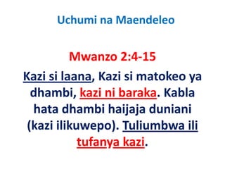 Uchumi na Maendeleo

          Mwanzo 2:4‐15
          M         2 4 15
Kazi si laana, Kazi si matokeo ya 
Kazi si laana Kazi si matokeo ya
  dhambi, kazi ni baraka. Kabla 
           ,
  hata dhambi haijaja duniani 
 (kazi ilikuwepo). Tuliumbwa ili 
             tufanya kazi.
             tufanya kazi
 