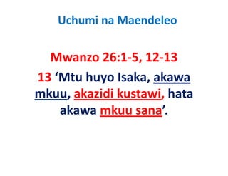 Uchumi na Maendeleo

  Mwanzo 26:1‐5, 12‐13
  M        26 1 5 12 13
13  Mtu huyo Isaka, akawa 
13 ‘Mtu huyo Isaka akawa
mkuu, akazidi kustawi, hata 
     ,               ,
    akawa mkuu sana’.
 