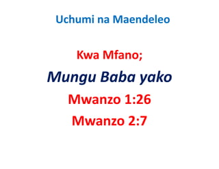 Uchumi na Maendeleo

    Kwa Mfano;
    K Mf
Mungu Baba yako
M     B b    k
   Mwanzo 1:26
   M      1 26
   Mwanzo 2:7
   M      27
 