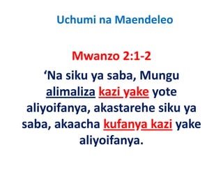 Uchumi na Maendeleo

          Mwanzo 2:1‐2
          M          212
     ‘Na siku ya saba Mungu
      Na siku ya saba, Mungu 
      alimaliza kazi yake yote 
                     y    y
 aliyoifanya, akastarehe siku ya 
saba, akaacha kufanya kazi yake 
            aliyoifanya.
            aliyoifanya
 