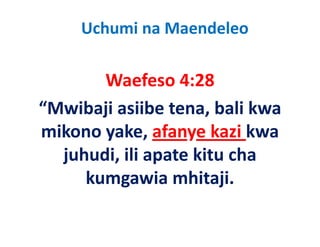 Uchumi na Maendeleo

       Waefeso 4:28
       W f        4 28
“Mwibaji asiibe tena bali kwa
 Mwibaji asiibe tena, bali kwa 
mikono yake, afanye kazi kwa 
       y ,         y
  juhudi, ili apate kitu cha 
     kumgawia mhitaji.
 