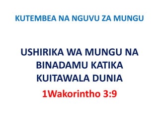 KUTEMBEA NA NGUVU ZA MUNGU


 USHIRIKA WA MUNGU NA 
 USHIRIKA WA MUNGU NA
   BINADAMU KATIKA 
    KUITAWALA DUNIA
     1Wakorintho 3:9
 