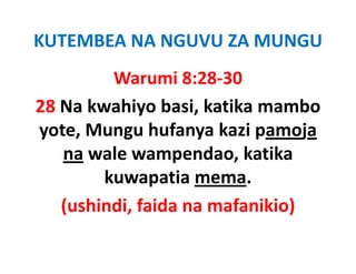 KUTEMBEA NA NGUVU ZA MUNGU
         Warumi 8:28‐30
28 Na kwahiyo basi, katika mambo 
yote, Mungu hufanya kazi pamoja
   na wale wampendao katika
      wale wampendao, katika 
        kuwapatia mema. 
   (ushindi, faida na mafanikio)
 