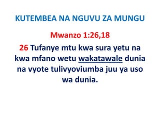 KUTEMBEA NA NGUVU ZA MUNGU
          Mwanzo 1:26,18,
 26 Tufanye mtu kwa sura yetu na 
kwa mfano wetu wakatawale dunia 
 na vyote tulivyoviumba juu ya uso 
 na vyote tulivyoviumba juu ya uso
              wa dunia.
 