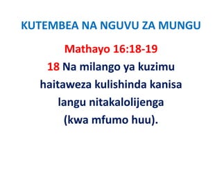KUTEMBEA NA NGUVU ZA MUNGU
        Mathayo 16:18‐19
              y
   18 Na milango ya kuzimu 
  haitaweza kulishinda kanisa 
      langu nitakalolijenga  
       (kwa mfumo huu).     
       (kwa mfumo huu)
 