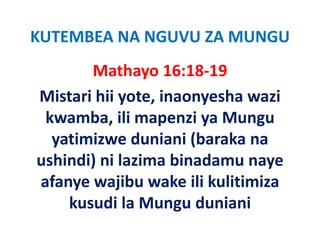 KUTEMBEA NA NGUVU ZA MUNGU
       Mathayo 16:18‐19
                y
Mistari hii yote, inaonyesha wazi 
 kwamba, ili mapenzi ya Mungu 
  yatimizwe duniani (baraka na 
  yatimizwe duniani (baraka na
ushindi) ni lazima binadamu naye 
afanye wajibu wake ili kulitimiza 
    kusudi la Mungu duniani
    kusudi la Mungu duniani
 