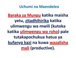 Uchumi na Maendeleo

Baraka za Mungu katika maisha 
     yetu, zitadhihirika katika 
 ulimwengu wa mwili (kutoka 
   li                  ili (k t k
katika ulimwengu wa roho) pale 
katika ulimwengu wa roho) pale
    tutakapochukua hatua ya 
kufanya kazi na kuwa wazalisha 
        mali (productive)
              (productive).
 