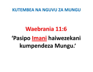 KUTEMBEA NA NGUVU ZA MUNGU



      Waebrania 11:6
‘Pasipo Imani haiwezekani 
     p
   kumpendeza Mungu.’
 