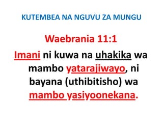KUTEMBEA NA NGUVU ZA MUNGU

      Waebrania 11:1
      Waebrania 11:1
Imani ni kuwa na uhakika wa
      ni kuwa na uhakika wa 
  mambo yatarajiwayo, ni 
  mambo yatarajiwayo, ni
     y     (          )
   bayana (uthibitisho) wa
   mambo yasiyoonekana.
 
