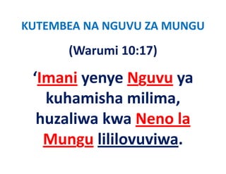 KUTEMBEA NA NGUVU ZA MUNGU
      (Warumi 10:17)
      (Warumi 10:17)

 ‘Imani yenye Nguvu ya
        yenye Nguvu ya 
   kuhamisha milima, 
   kuhamisha milima
  huzaliwa kwa Neno la 
  huzaliwa kwa Neno la
   Mungu lililovuviwa
          lililovuviwa.
 