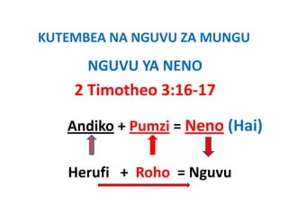 KUTEMBEA NA NGUVU ZA MUNGU
KUTEMBEA NA NGUVU ZA MUNGU
      NGUVU YA NENO
      NGUVU YA NENO
    2 Timotheo 3:16‐17

   Andiko + Pumzi = Neno (Hai)
          + Pumzi = 

   Herufi   +  Roho = Nguvu
 