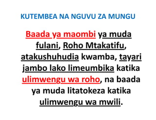 KUTEMBEA NA NGUVU ZA MUNGU

 Baada ya maombi ya muda 
        y          y
    fulani, Roho Mtakatifu,
atakushuhudia kwamba, tayari 
jambo lako limeumbika katika 
jambo lako limeumbika katika
ulimwengu wa roho, na baada 
         g          ,
   ya muda litatokeza katika 
     ulimwengu wa mwili.
 