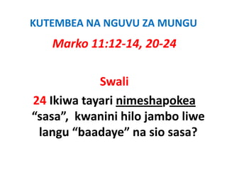 KUTEMBEA NA NGUVU ZA MUNGU
   Marko 11:12‐14, 20‐24

            Swali
24 Ikiwa tayari nimeshapokea
“sasa”,  kwanini hilo jambo liwe
      ,               j
 langu “baadaye” na sio sasa? 
 