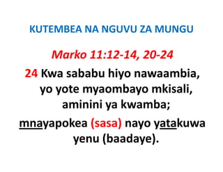 KUTEMBEA NA NGUVU ZA MUNGU
 KUTEMBEA NA NGUVU ZA MUNGU

      Marko 11:12 14 20 24
             11:12‐14, 20‐24
 24 Kwa sababu hiyo nawaambia
                     nawaambia, 
    yo yote myaombayo mkisali, 
        aminini ya kwamba; 
mnayapokea (
         k (sasa) nayo yatakuwa
                  )          k
          yenu (baadaye)
               (baadaye).
 