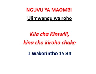NGUVU YA MAOMBI
 Ulimwengu wa roho


   Kila cha Kimwili, 
   Kil h Ki      ili
kina cha kiroho chake
kina cha kiroho chake
 1 Wakorintho 15:44
 