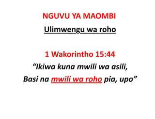 NGUVU YA MAOMBI
     Ulimwengu wa roho

      1 Wakorintho 15:44
      1 W k i th 15 44
  “Ikiwa kuna mwili wa asili
   Ikiwa kuna mwili wa asili, 
Basi na mwili wa roho pia, upo”
                      p , p
 