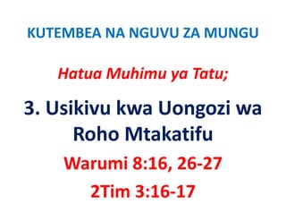 KUTEMBEA NA NGUVU ZA MUNGU

   Hatua Muhimu ya Tatu;
   H     M hi      T

3. Usikivu kwa Uongozi wa 
      Roho Mtakatifu
    Warumi 8:16, 26‐27
      2Tim 3:16‐17
 